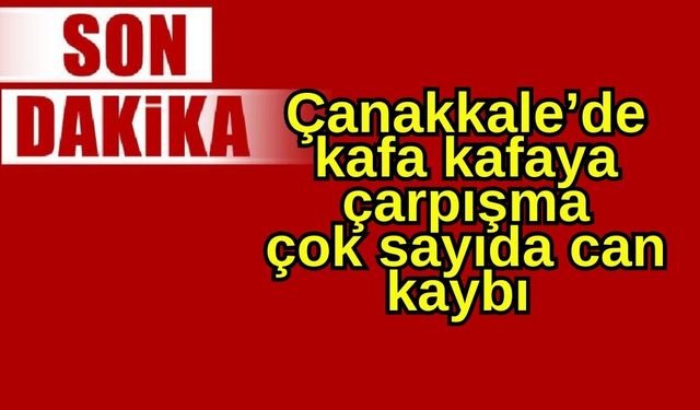 Çanakkale’de kafa kafaya çarpışma çok sayıda can kaybı