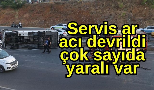 Servis aracı devrildi, çok sayıda yaralı var