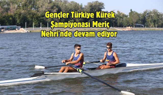 Gençler Türkiye Kürek Şampiyonası Meriç Nehri'nde devam ediyor