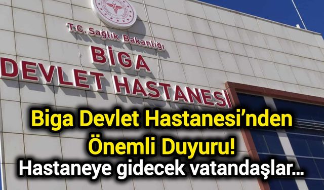 Biga Devlet Hastanesi’nden Önemli Duyuru! Hastaneye gidecek vatandaşlar…