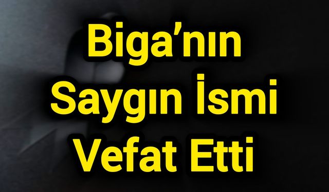 Biga’nın Saygın İsmi Vefat Etti
