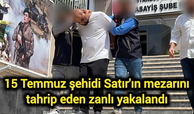 15 Temmuz şehidi Satır'ın mezarını tahrip eden zanlı yakalandı