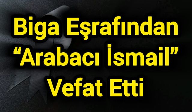 Biga Eşrafından “Arabacı İsmail” Vefat Etti