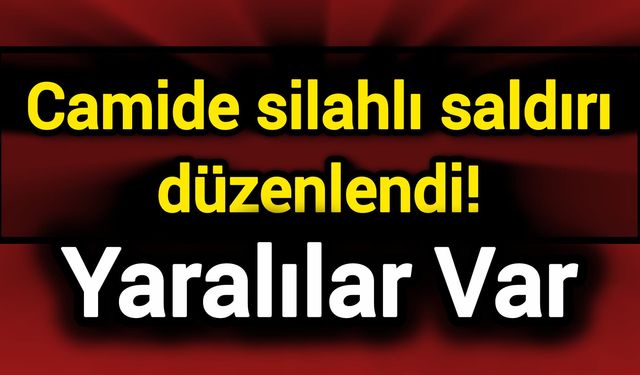 Camide silahlı saldırı düzenlendi! Yaralılar var
