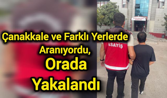 Çanakkale ve Farklı Yerlerde Aranıyordu, Orada Yakalandı