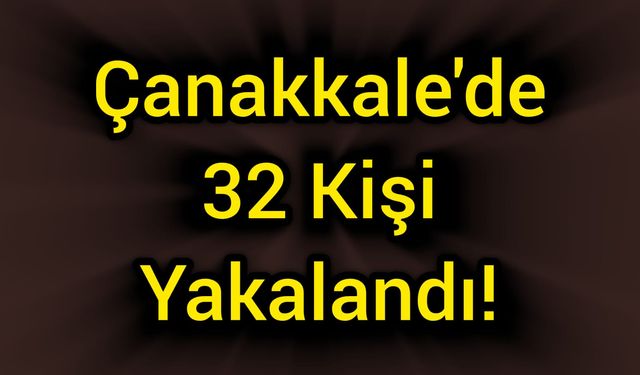Çanakkale'de 32 kişi yakalandı!