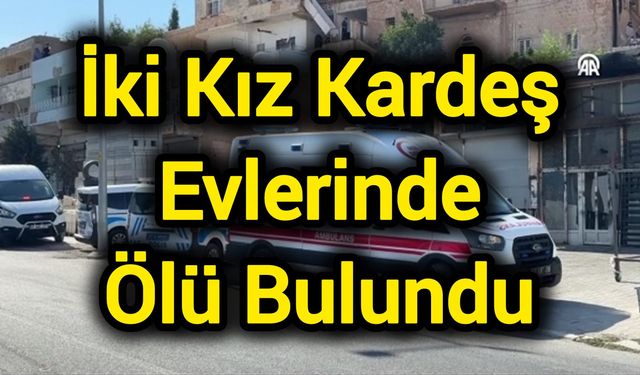 İki kız kardeş evlerinde ölü bulundu