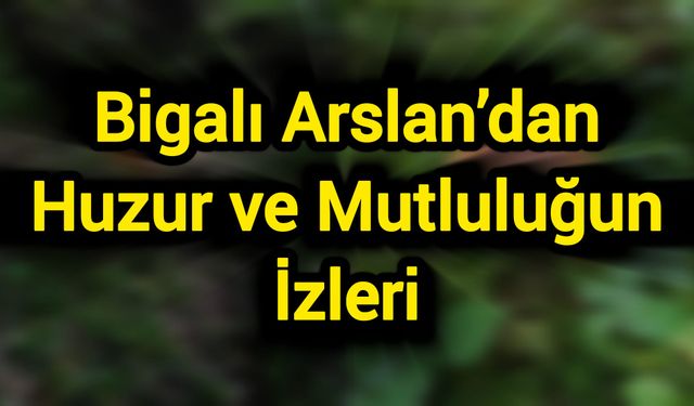 Bigalı Arslan’dan Huzur ve Mutluluğun İzleri
