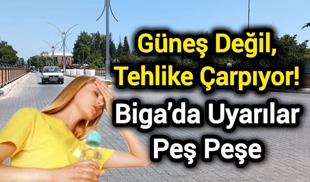 Güneş Değil, Tehlike Çarpıyor! Biga’da Uyarılar Peş Peşe