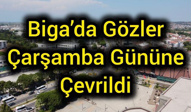 Biga’da Gözler Çarşamba Gününe Çevrildi
