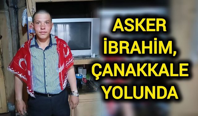 Çanakkale Kucak Açtı: İbrahim asker olarak geliyor