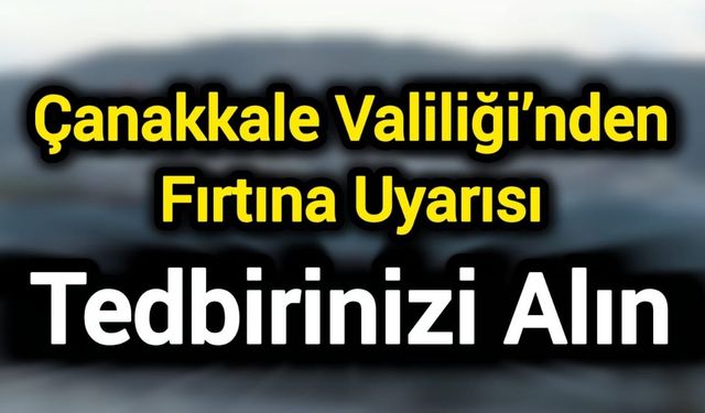 "Çanakkale Valiliği’nden Fırtına Uyarısı: Tedbirinizi Alın"