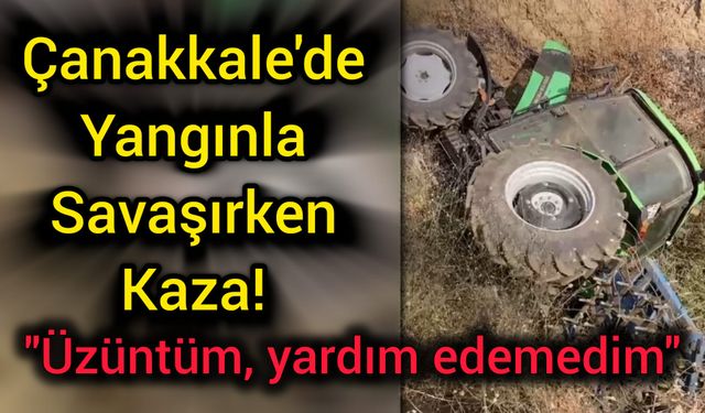 Çanakkale'de Yangınla Savaşırken Kaza! "Üzüntüm, yardım edemedim"