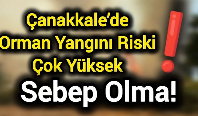 Çanakkale’de Orman Yangını Riski Çok Yüksek, Sebep Olma!