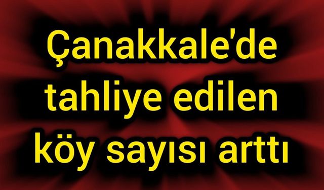 Çanakkale'de tahliye edilen köy sayısı arttı