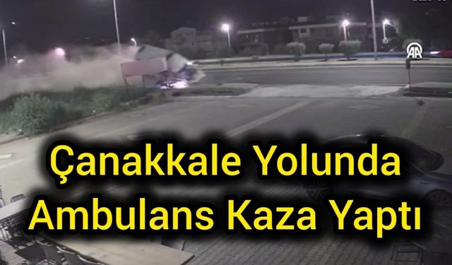 Çanakkale yolunda ambulans kaza yaptı