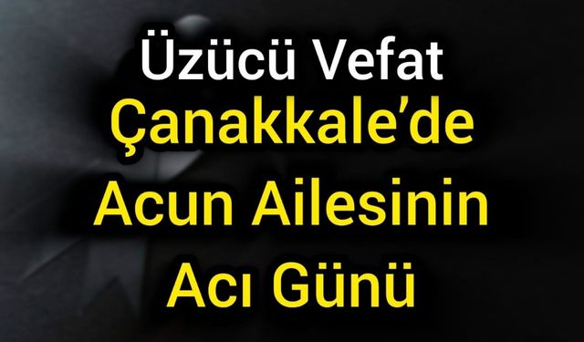 Çanakkale’de Acun Ailesinin Acı Günü