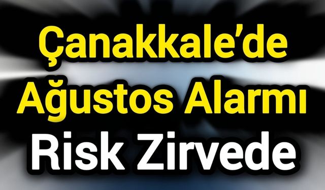 Çanakkale’de Ağustos Alarmı: Risk Zirvede