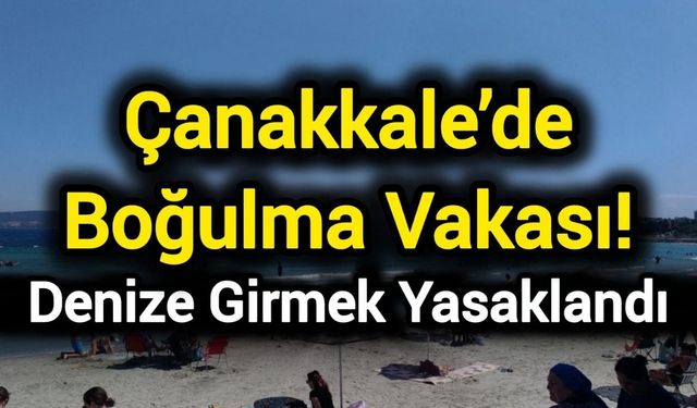 Çanakkale’de boğulma vakası! Denize girmek yasaklandı