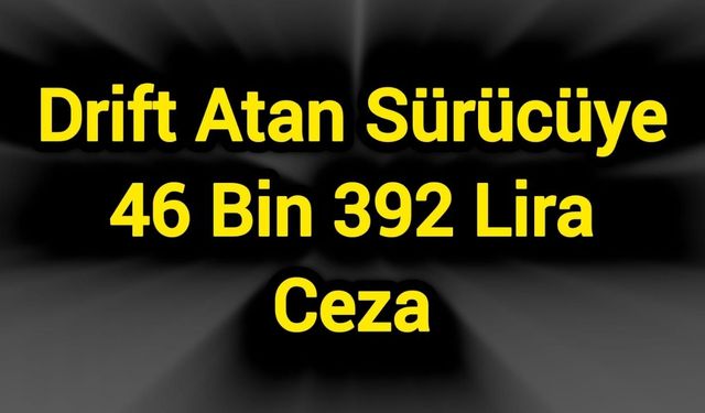 Drift atan sürücüye 46 bin 392 lira ceza