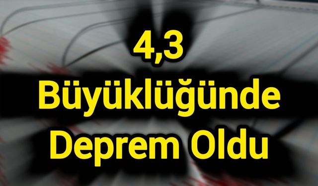 4,3 büyüklüğünde deprem oldu