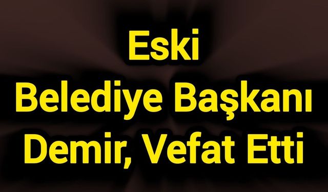 Eski Belediye Başkanı Demir, vefat etti