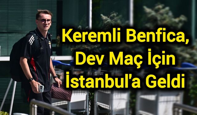 Keremli Benfica, Dev Maç İçin İstanbul'a Geldi