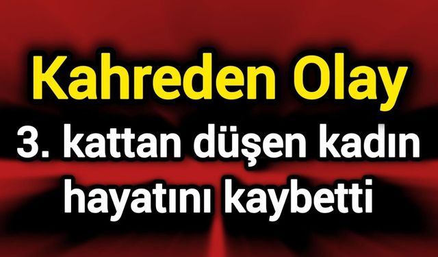Kahreden Olay: 3. kattan düşen kadın hayatını kaybetti
