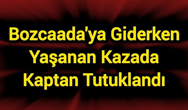 Halit Yukay’ın, Bozcaada’ya Giderken Yaşadığı Kazada Gemi Kaptanı Tutuklandı