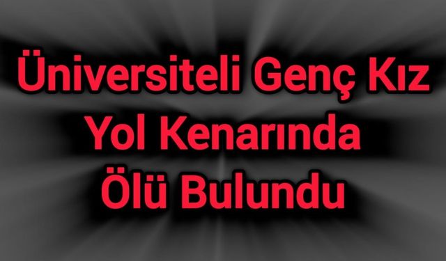 Üniversiteli Genç Kız Yol Kenarında Ölü Bulundu