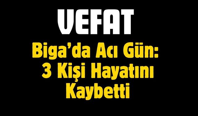Biga’da Acı Gün: 3 Kişi Hayatını Kaybetti