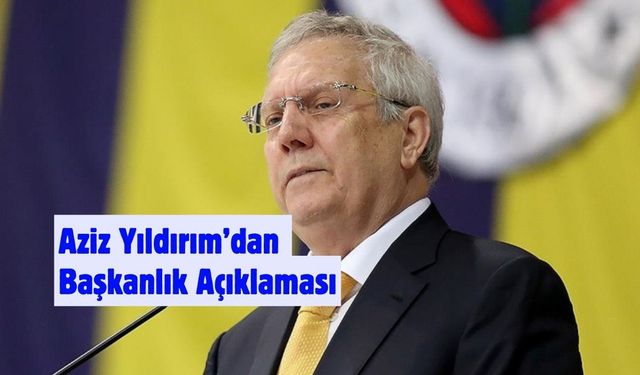 Aziz Yıldırım’dan Başkanlık Açıklaması