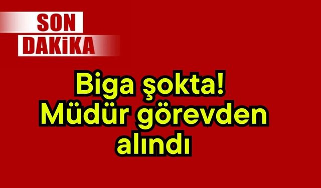 Biga şokta! Müdür görevden alındı