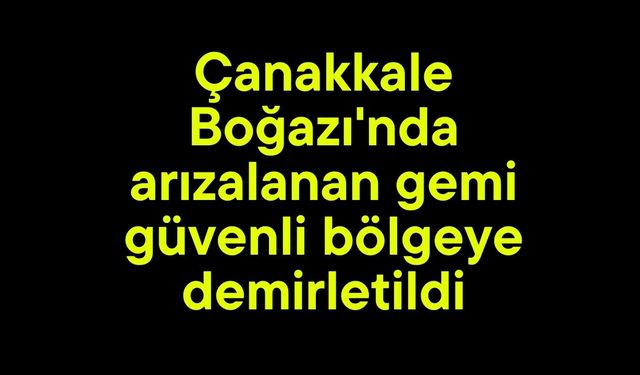Çanakkale Boğazı'nda arızalanan gemi güvenli bölgeye demirletildi (Video)
