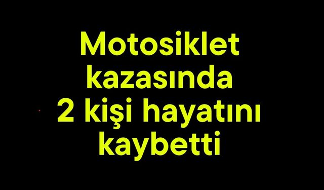 Motosiklet kazasında 2 kişi hayatını kaybetti