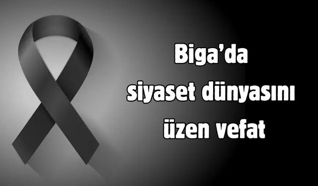 Biga’da siyaset dünyasını üzen vefat