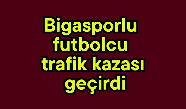 Bigasporlu futbolcu trafik kazası geçirdi