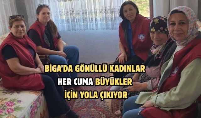 Biga’da gönüllü kadınlar her cuma büyükler için yola çıkıyor