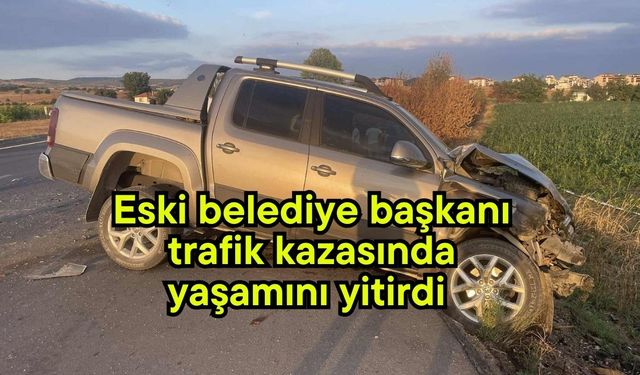 Eski belediye başkanı trafik kazasında yaşamını yitirdi