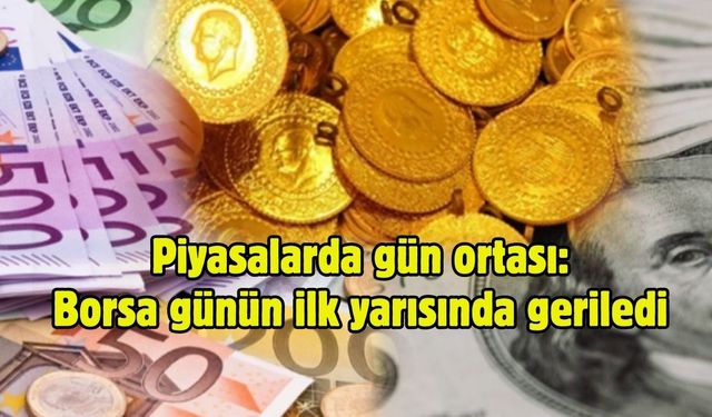 Piyasalarda gün ortası: Borsa günün ilk yarısında geriledi