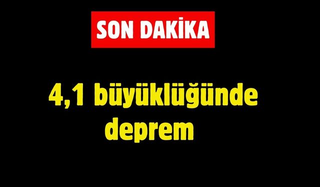 4,1 büyüklüğünde deprem meydana geldi