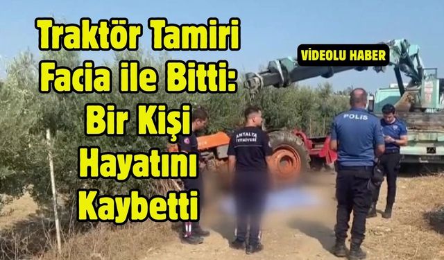 Traktör Tamiri Facia ile Bitti: Bir Kişi Hayatını Kaybetti