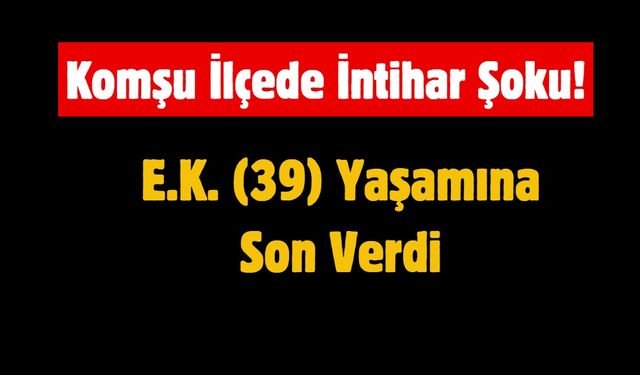 Komşu İlçede İntihar: 39 Yaşındaki E.K. Yaşamına Son Verdi