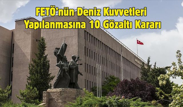 FETÖ’nün Deniz Kuvvetleri Yapılanmasına 10 Gözaltı Kararı