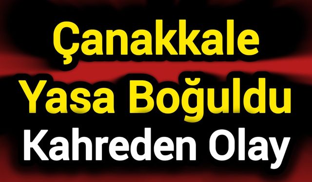 Çanakkale Yasa Boğuldu: Kahreden Olay