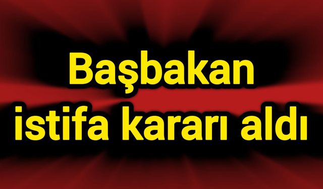 Başbakan istifa kararı aldı