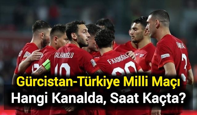 Gürcistan-Türkiye Milli Maçı: Hangi Kanalda, Saat Kaçta?