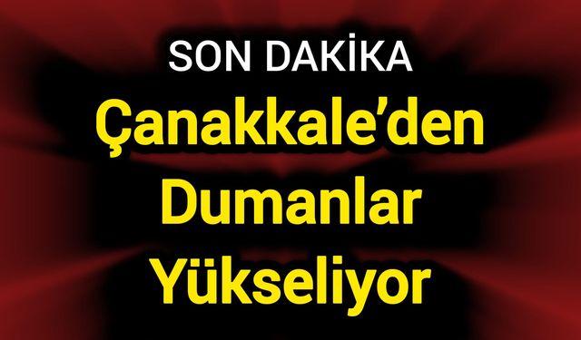 Çanakkale’den Dumanlar Yükseliyor