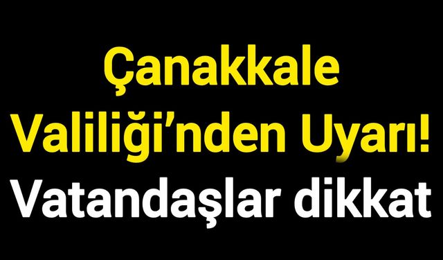 Çanakkale Valiliği’nden Uyarı! Vatandaşlar dikkat
