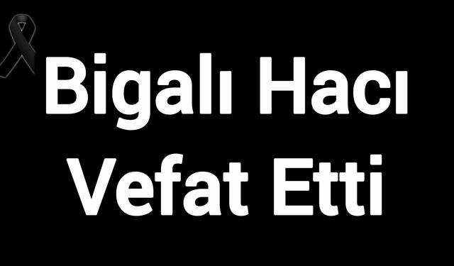 Bigalı Hacı Vefat Etti